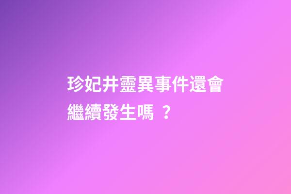珍妃井靈異事件還會繼續發生嗎？